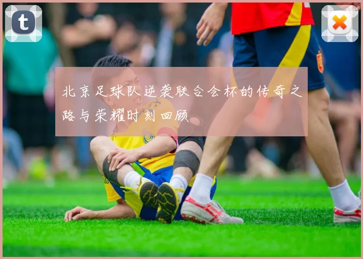 北京足球队逆袭联合会杯的传奇之路与荣耀时刻回顾