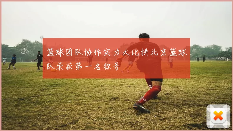 篮球团队协作实力大比拼北京篮球队荣获第一名称号