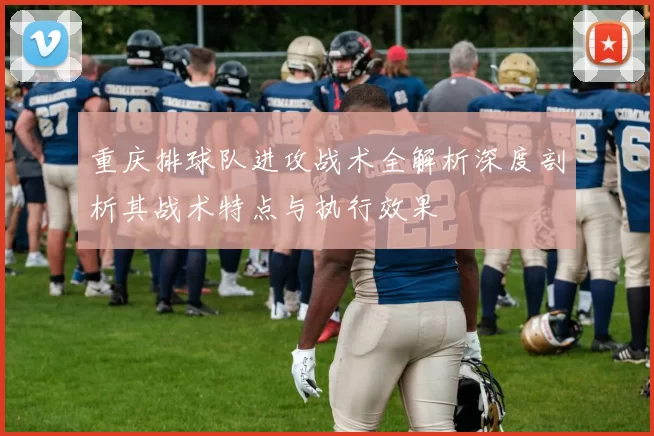 重庆排球队进攻战术全解析深度剖析其战术特点与执行效果