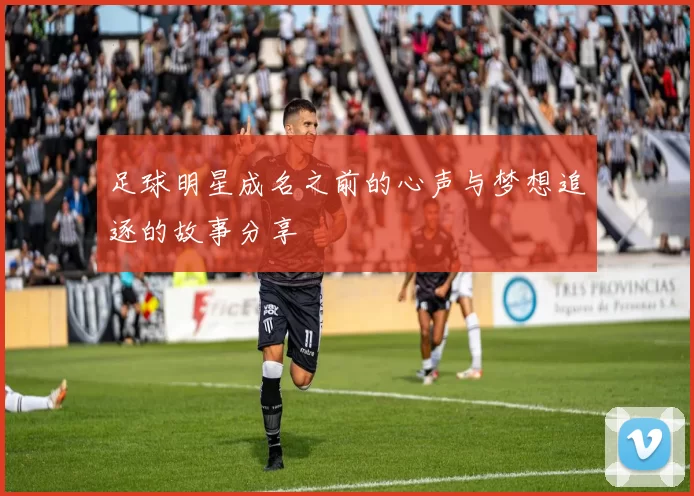 足球明星成名之前的心声与梦想追逐的故事分享
