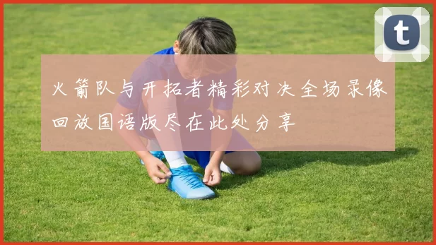 火箭队与开拓者精彩对决全场录像回放国语版尽在此处分享