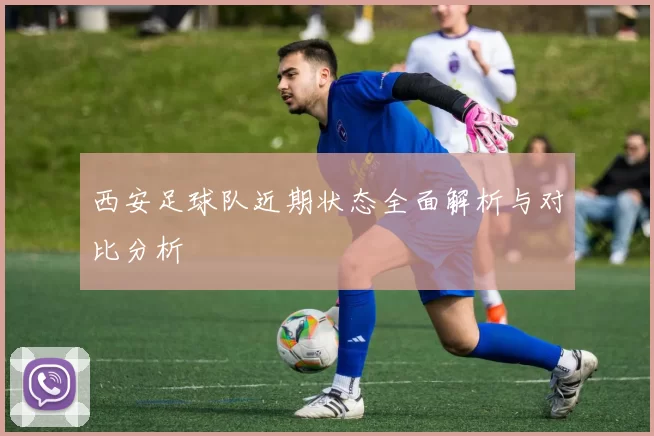 西安足球队近期状态全面解析与对比分析