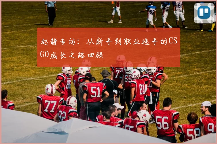 赵静专访：从新手到职业选手的CSGO成长之路回顾