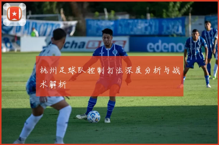 杭州足球队控制打法深度分析与战术解析