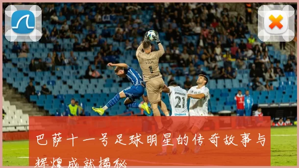 巴萨十一号足球明星的传奇故事与辉煌成就揭秘