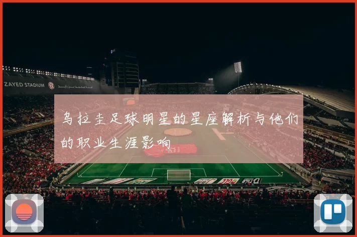 乌拉圭足球明星的星座解析与他们的职业生涯影响