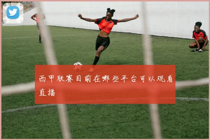 西甲联赛目前在哪些平台可以观看直播