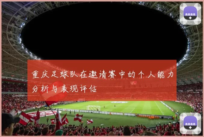 重庆足球队在邀请赛中的个人能力分析与表现评估