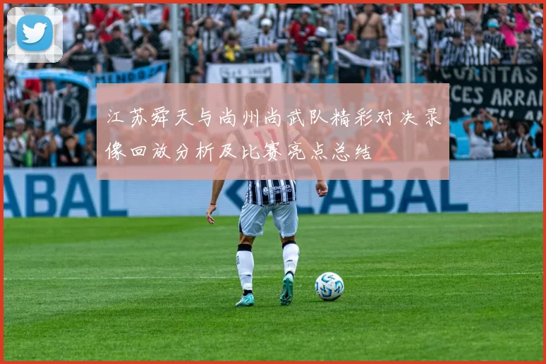 江苏舜天与尚州尚武队精彩对决录像回放分析及比赛亮点总结