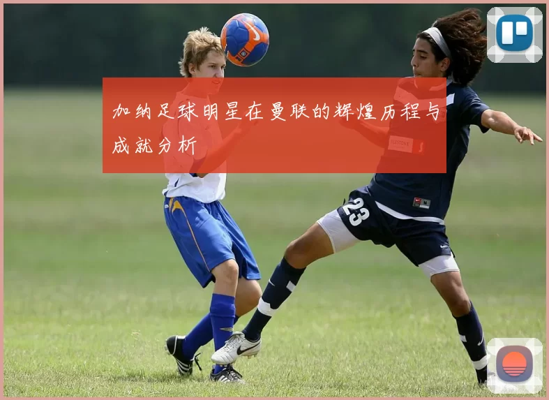 加纳足球明星在曼联的辉煌历程与成就分析