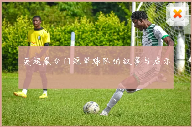 英超最冷门冠军球队的故事与启示
