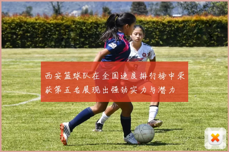 西安篮球队在全国速度排行榜中荣获第五名展现出强劲实力与潜力