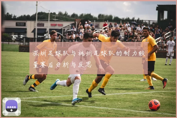 深圳足球队与杭州足球队的耐力较量赛后分析与反思