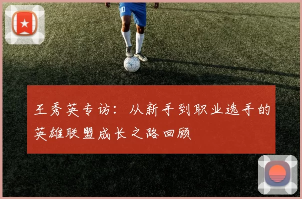 王秀英专访：从新手到职业选手的英雄联盟成长之路回顾