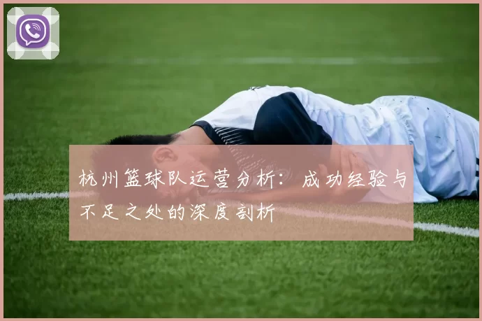 杭州篮球队运营分析：成功经验与不足之处的深度剖析