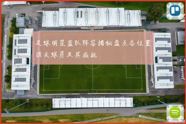 足球明星蓝队阵容揭秘盘点各位置顶尖球员及其成就