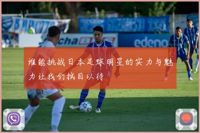 谁能挑战日本足球明星的实力与魅力让我们拭目以待