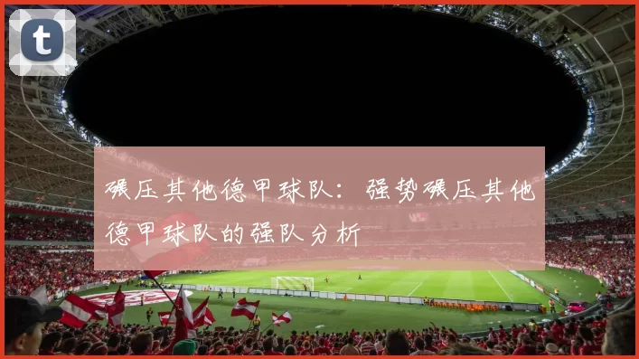 碾压其他德甲球队：强势碾压其他德甲球队的强队分析