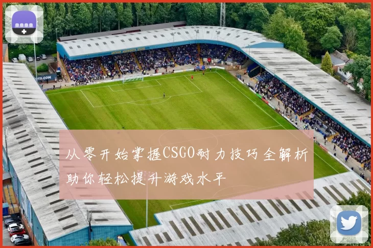 从零开始掌握CSGO耐力技巧全解析助你轻松提升游戏水平