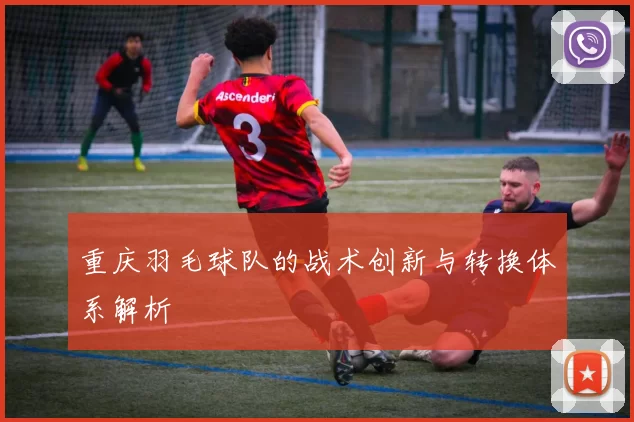 重庆羽毛球队的战术创新与转换体系解析