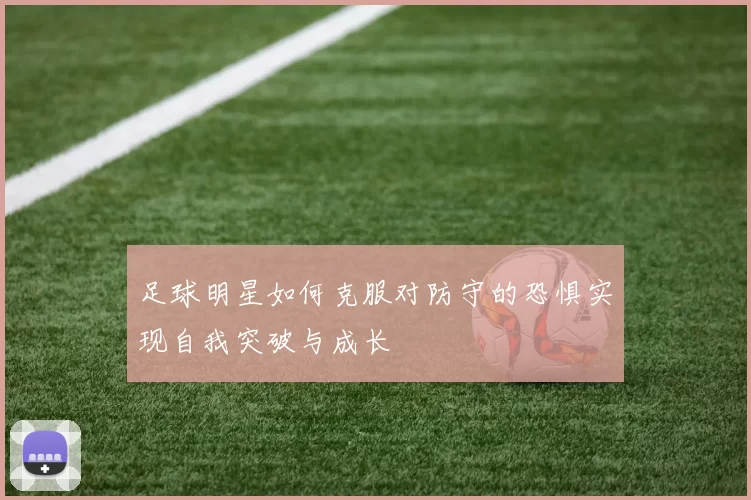 足球明星如何克服对防守的恐惧实现自我突破与成长