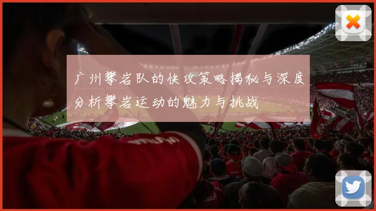 广州攀岩队的快攻策略揭秘与深度分析攀岩运动的魅力与挑战
