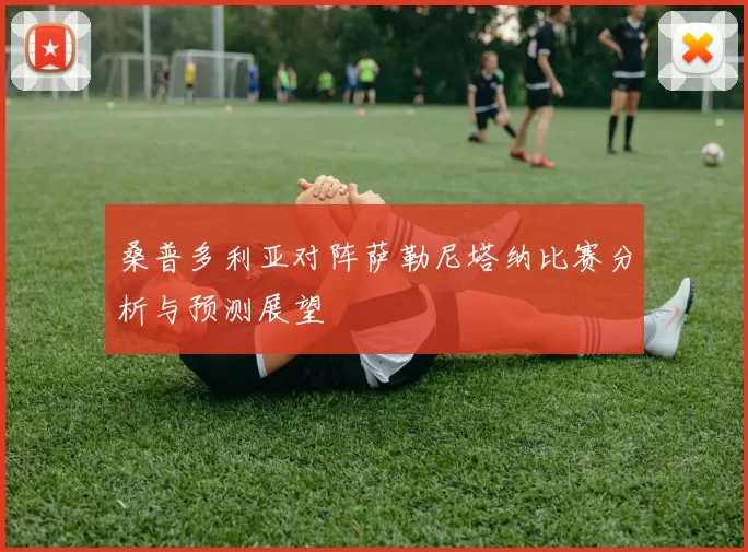 桑普多利亚对阵萨勒尼塔纳比赛分析与预测展望