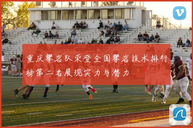 重庆攀岩队荣登全国攀岩技术排行榜第二名展现实力与潜力
