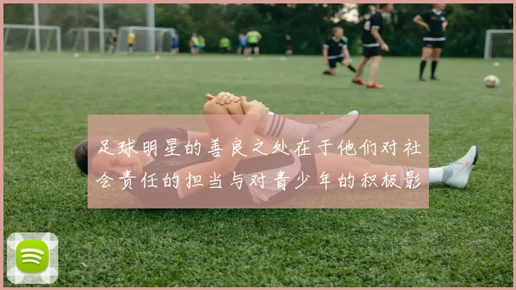 足球明星的善良之处在于他们对社会责任的担当与对青少年的积极影响